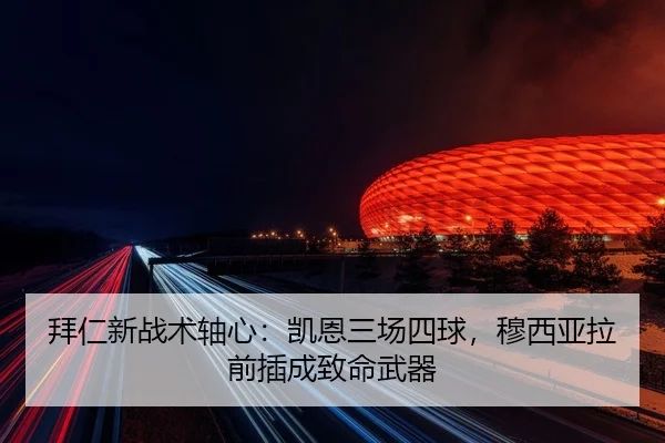 拜仁新战术轴心：凯恩三场四球，穆西亚拉前插成致命武器