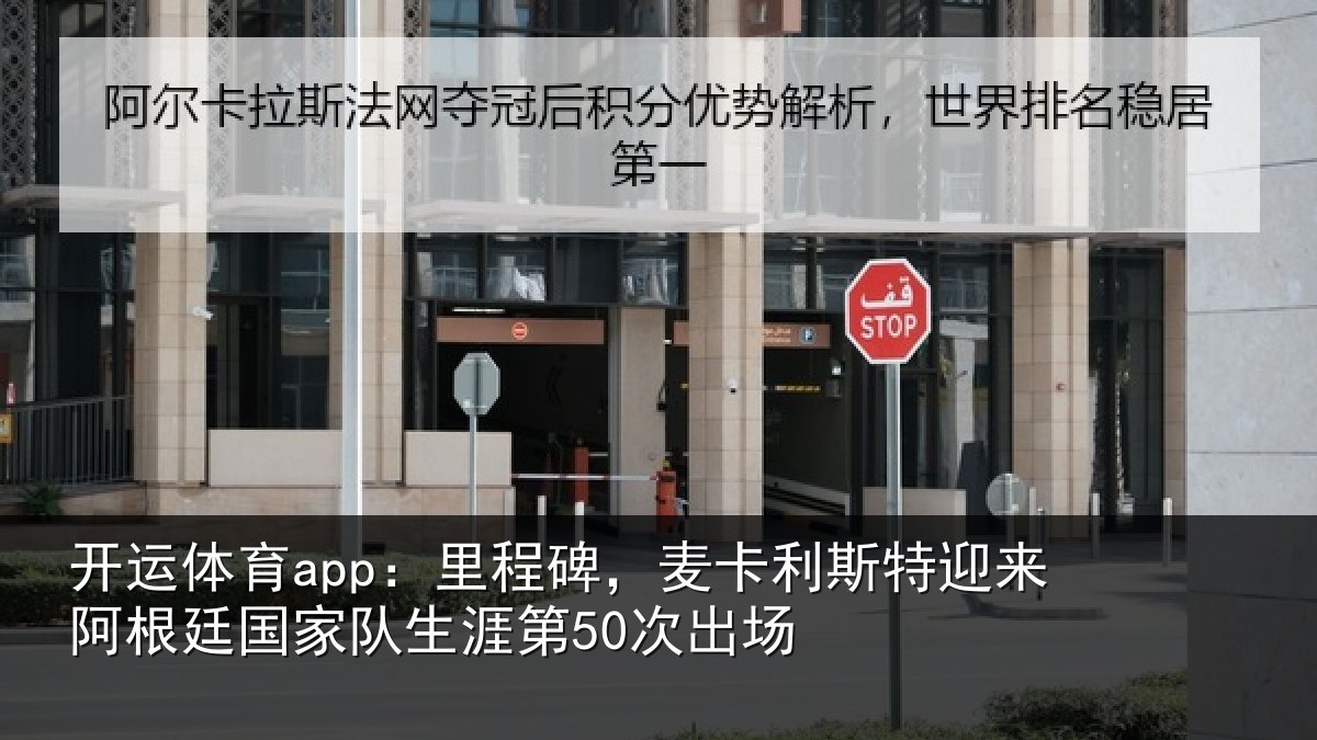 开运体育app：里程碑，麦卡利斯特迎来阿根廷国家队生涯第50次出场