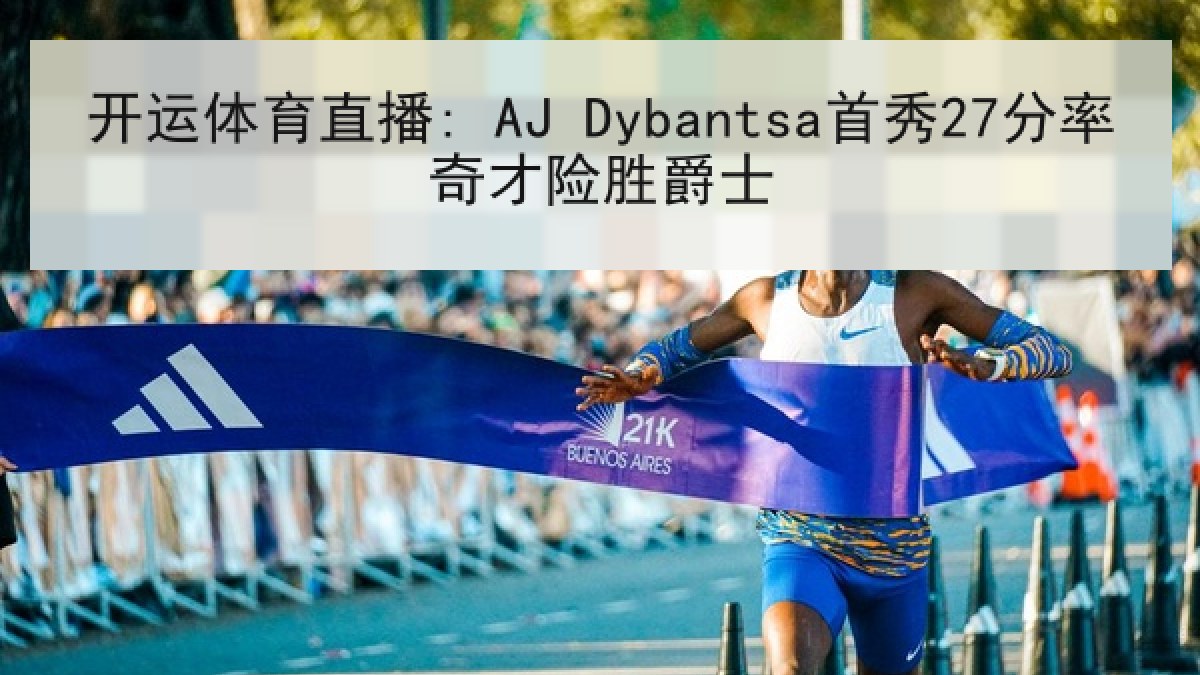 开运体育直播: AJ Dybantsa首秀27分率奇才险胜爵士