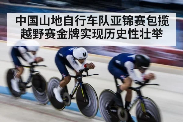 中国山地自行车队亚锦赛包揽越野赛金牌实现历史性壮举