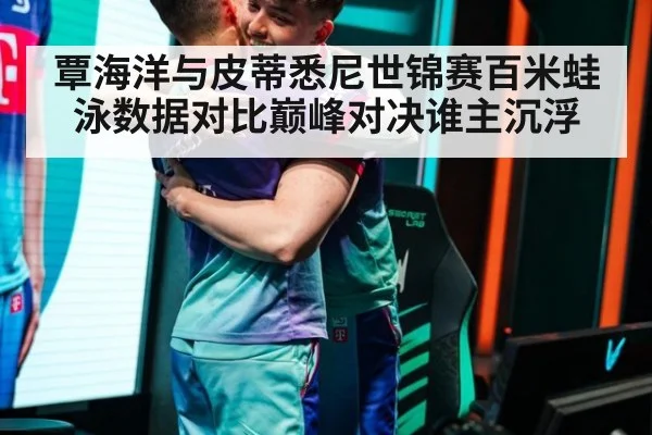 覃海洋与皮蒂悉尼世锦赛百米蛙泳数据对比巅峰对决谁主沉浮
